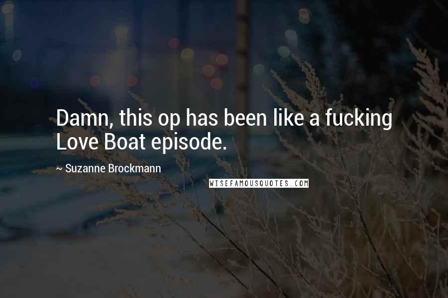 Suzanne Brockmann Quotes: Damn, this op has been like a fucking Love Boat episode.