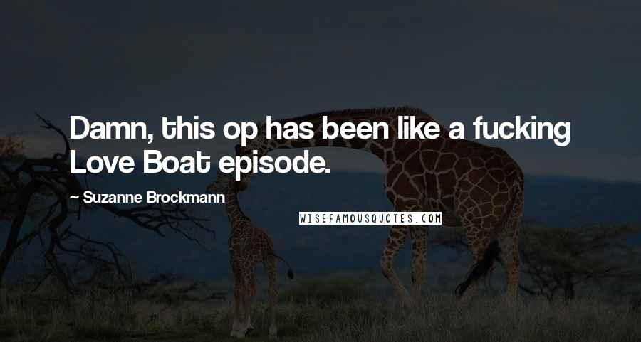 Suzanne Brockmann Quotes: Damn, this op has been like a fucking Love Boat episode.