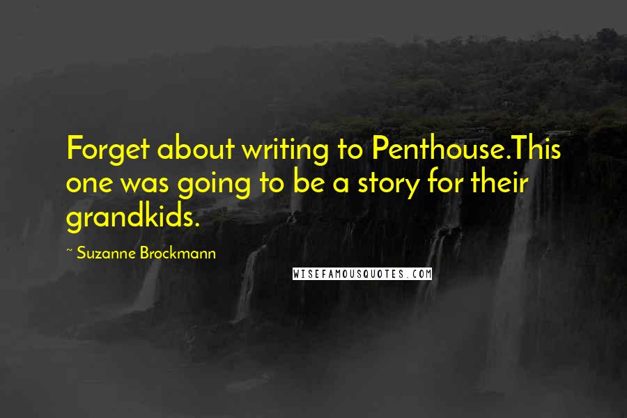 Suzanne Brockmann Quotes: Forget about writing to Penthouse.This one was going to be a story for their grandkids.
