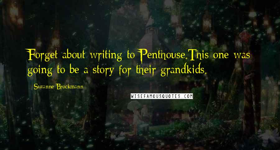 Suzanne Brockmann Quotes: Forget about writing to Penthouse.This one was going to be a story for their grandkids.