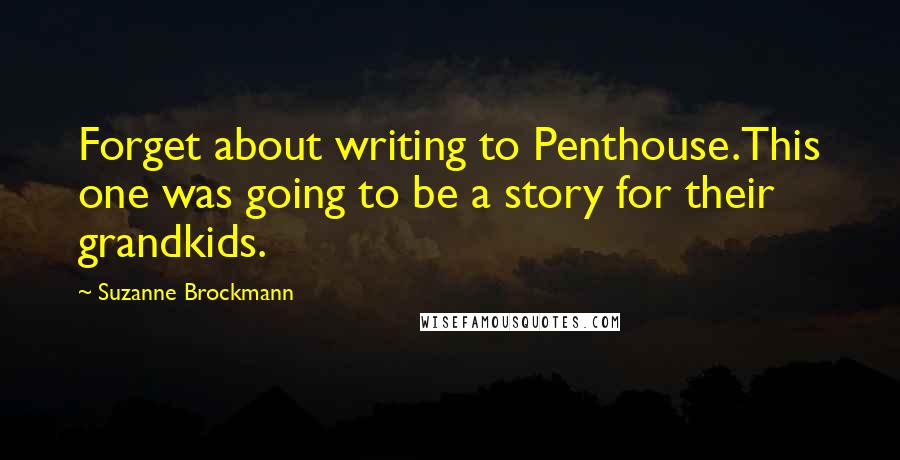 Suzanne Brockmann Quotes: Forget about writing to Penthouse.This one was going to be a story for their grandkids.