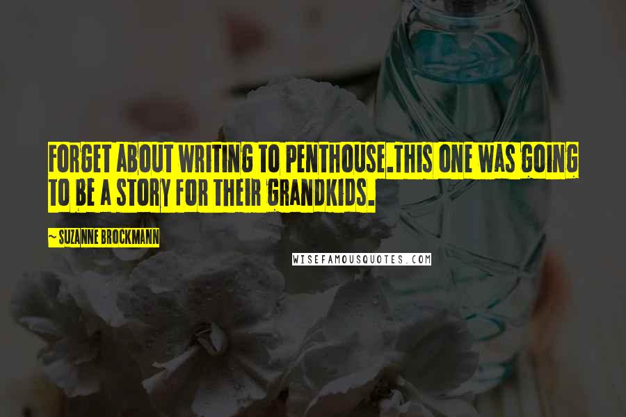 Suzanne Brockmann Quotes: Forget about writing to Penthouse.This one was going to be a story for their grandkids.
