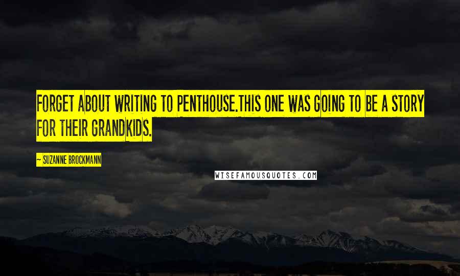 Suzanne Brockmann Quotes: Forget about writing to Penthouse.This one was going to be a story for their grandkids.