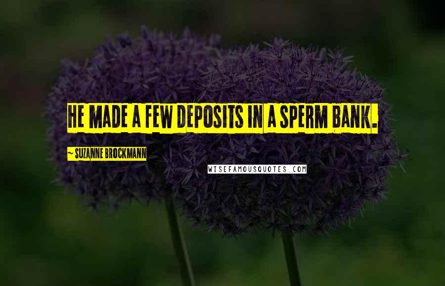 Suzanne Brockmann Quotes: He made a few deposits in a sperm bank.