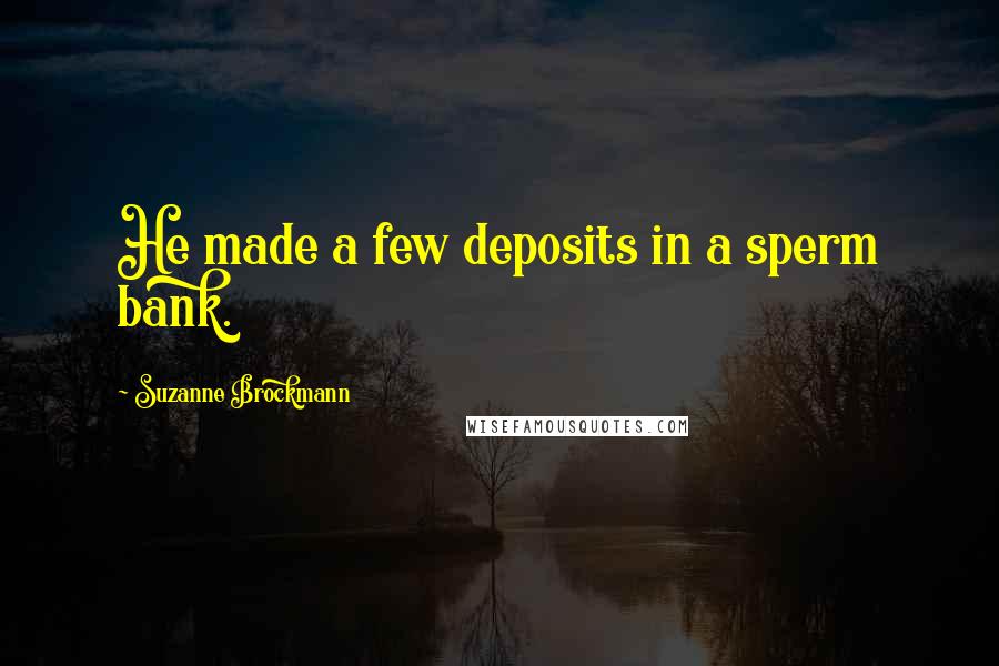 Suzanne Brockmann Quotes: He made a few deposits in a sperm bank.