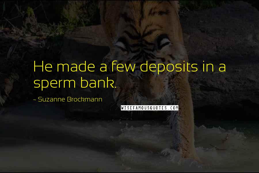 Suzanne Brockmann Quotes: He made a few deposits in a sperm bank.