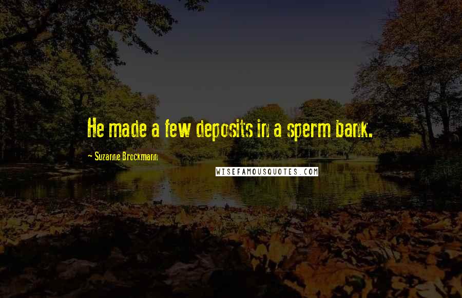 Suzanne Brockmann Quotes: He made a few deposits in a sperm bank.