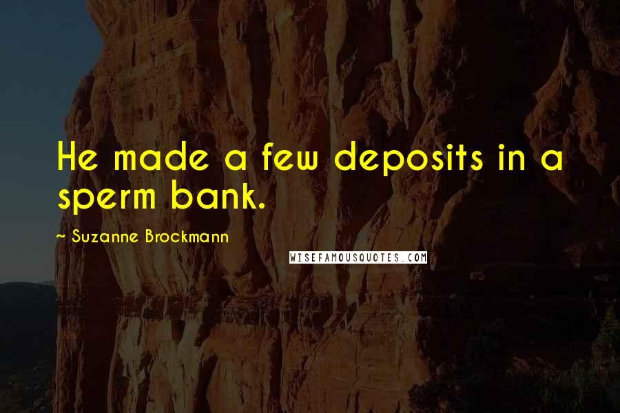 Suzanne Brockmann Quotes: He made a few deposits in a sperm bank.