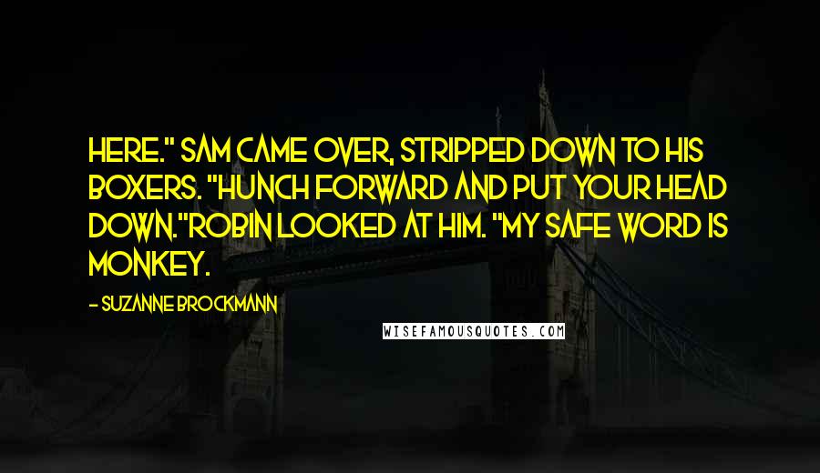 Suzanne Brockmann Quotes: Here." Sam came over, stripped down to his boxers. "Hunch forward and put your head down."Robin looked at him. "My safe word is monkey.