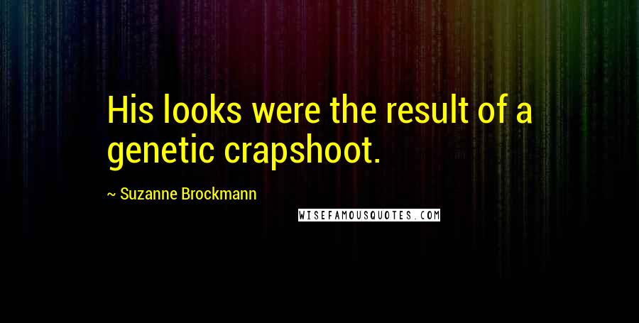 Suzanne Brockmann Quotes: His looks were the result of a genetic crapshoot.