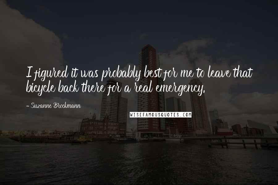 Suzanne Brockmann Quotes: I figured it was probably best for me to leave that bicycle back there for a real emergency.