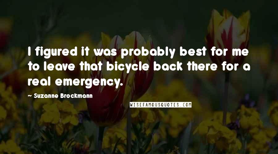 Suzanne Brockmann Quotes: I figured it was probably best for me to leave that bicycle back there for a real emergency.