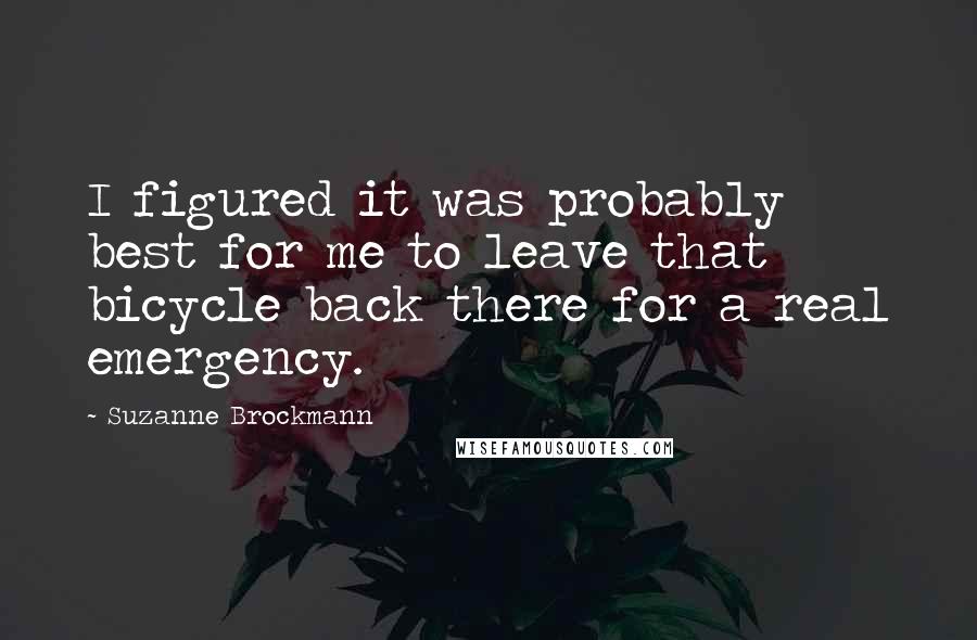 Suzanne Brockmann Quotes: I figured it was probably best for me to leave that bicycle back there for a real emergency.