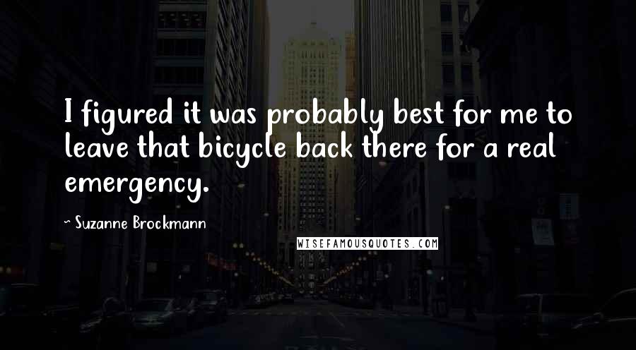 Suzanne Brockmann Quotes: I figured it was probably best for me to leave that bicycle back there for a real emergency.