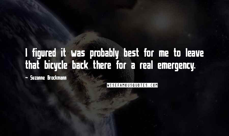 Suzanne Brockmann Quotes: I figured it was probably best for me to leave that bicycle back there for a real emergency.