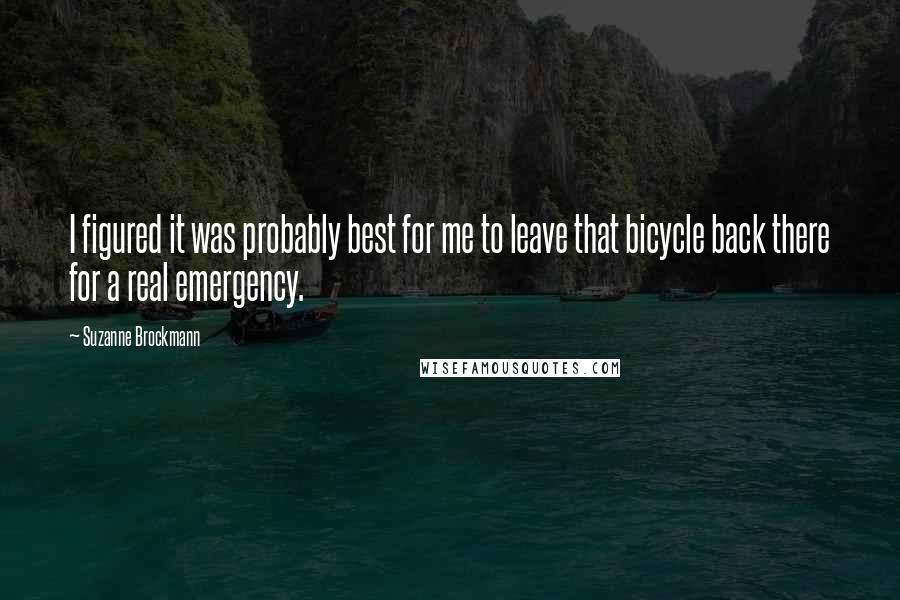 Suzanne Brockmann Quotes: I figured it was probably best for me to leave that bicycle back there for a real emergency.