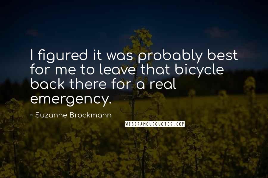 Suzanne Brockmann Quotes: I figured it was probably best for me to leave that bicycle back there for a real emergency.