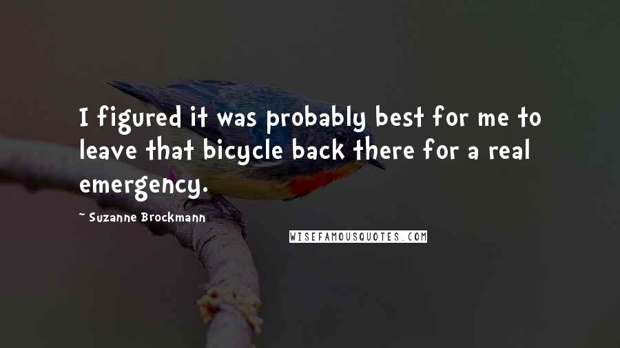 Suzanne Brockmann Quotes: I figured it was probably best for me to leave that bicycle back there for a real emergency.