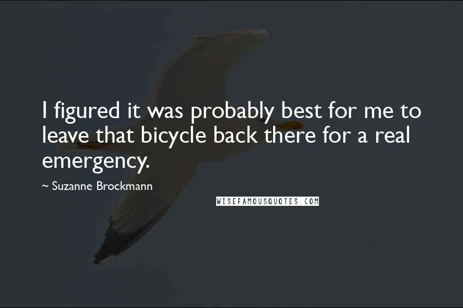 Suzanne Brockmann Quotes: I figured it was probably best for me to leave that bicycle back there for a real emergency.