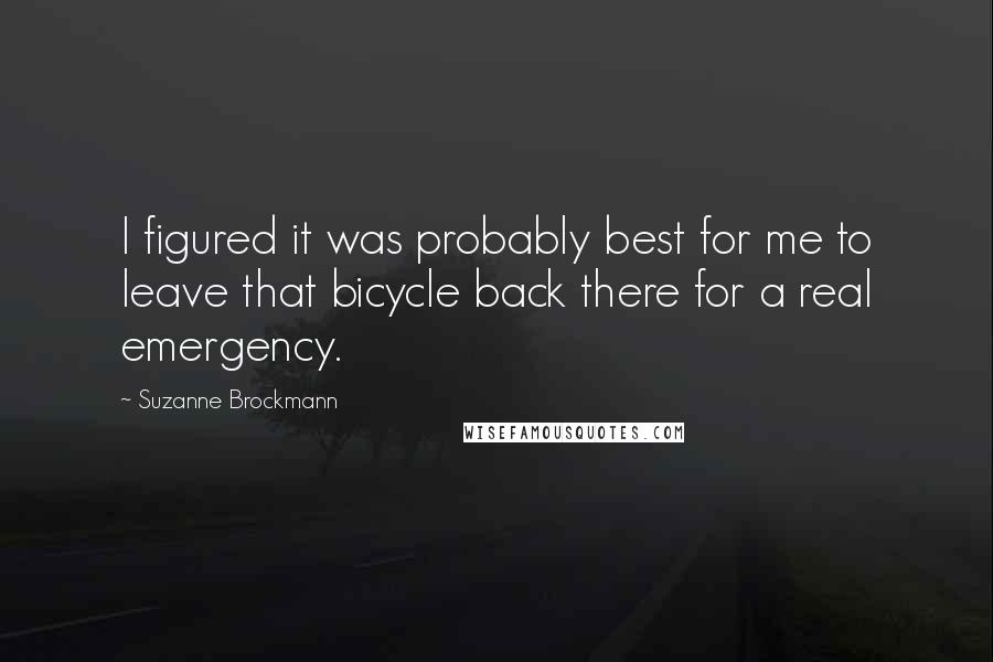 Suzanne Brockmann Quotes: I figured it was probably best for me to leave that bicycle back there for a real emergency.