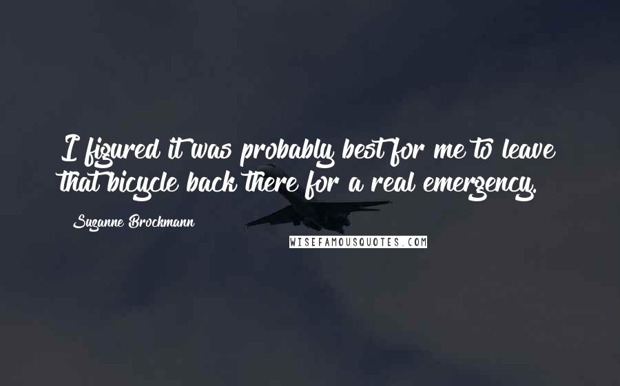 Suzanne Brockmann Quotes: I figured it was probably best for me to leave that bicycle back there for a real emergency.