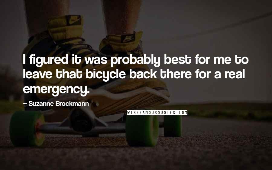 Suzanne Brockmann Quotes: I figured it was probably best for me to leave that bicycle back there for a real emergency.