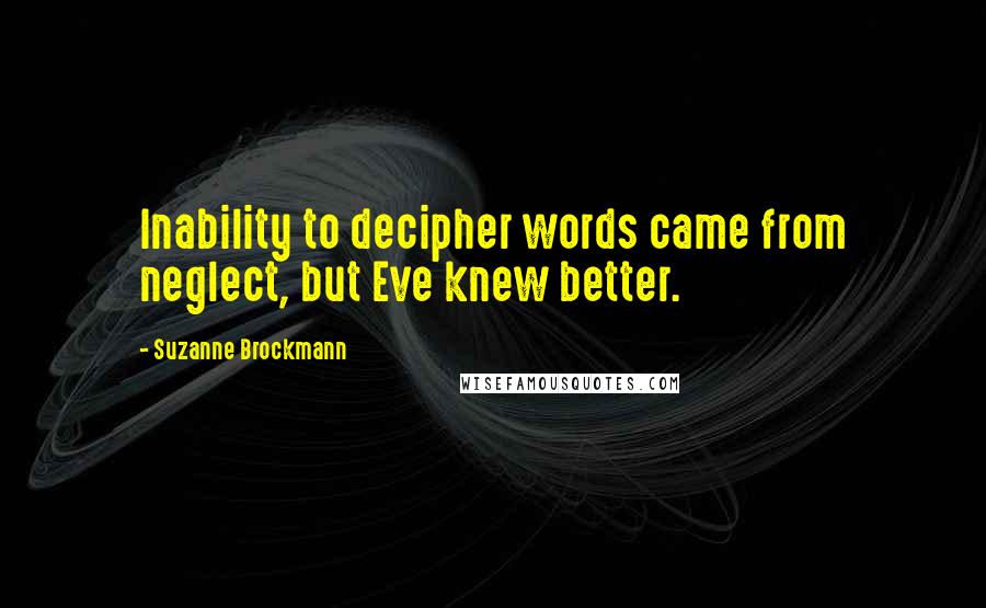 Suzanne Brockmann Quotes: Inability to decipher words came from neglect, but Eve knew better.