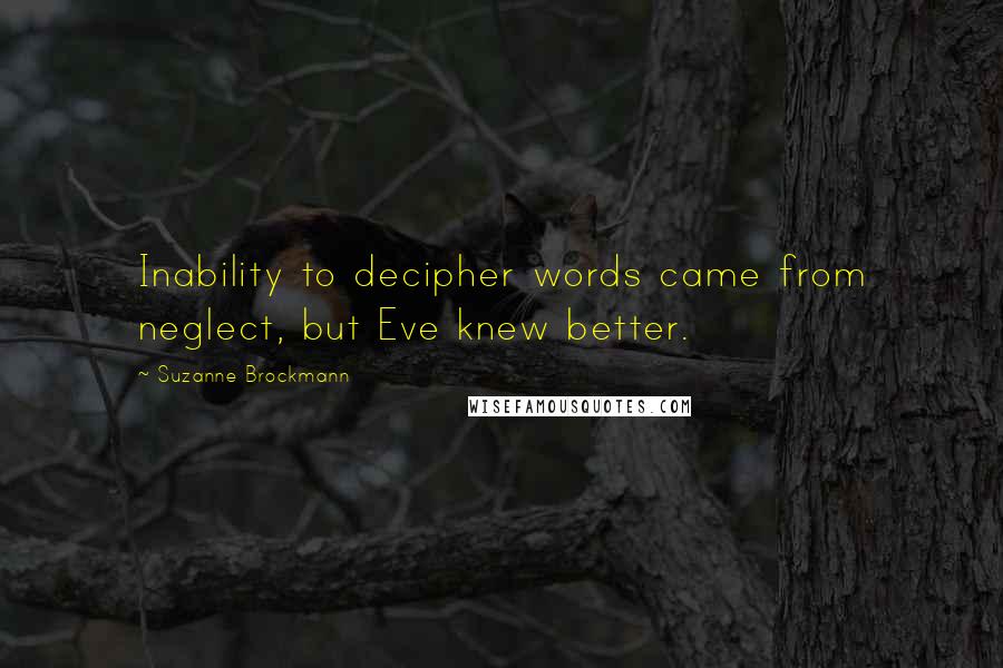 Suzanne Brockmann Quotes: Inability to decipher words came from neglect, but Eve knew better.