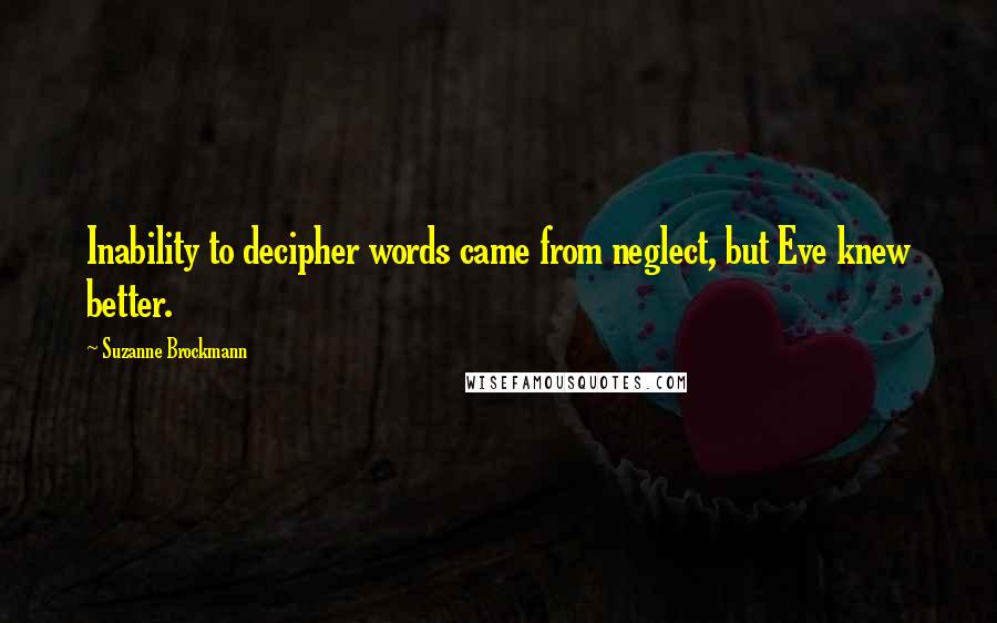 Suzanne Brockmann Quotes: Inability to decipher words came from neglect, but Eve knew better.