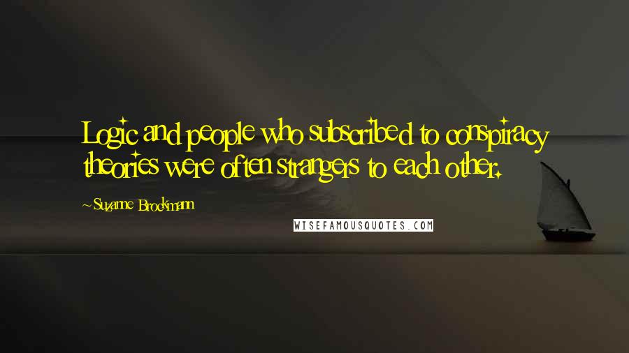 Suzanne Brockmann Quotes: Logic and people who subscribed to conspiracy theories were often strangers to each other.