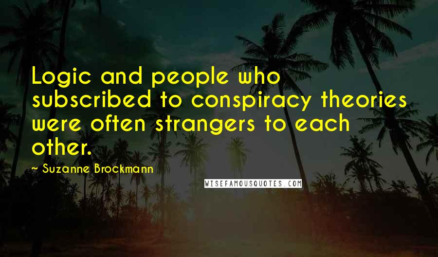 Suzanne Brockmann Quotes: Logic and people who subscribed to conspiracy theories were often strangers to each other.