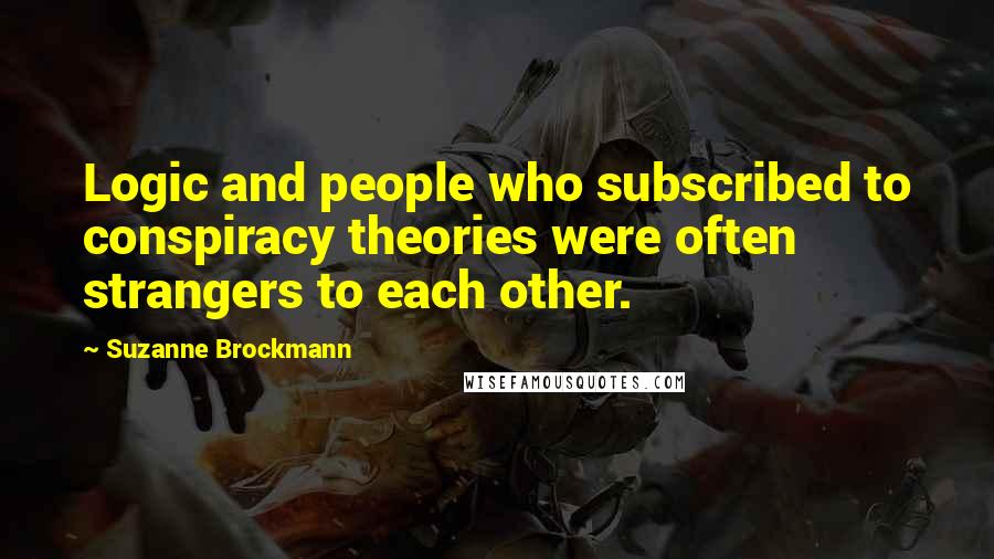 Suzanne Brockmann Quotes: Logic and people who subscribed to conspiracy theories were often strangers to each other.