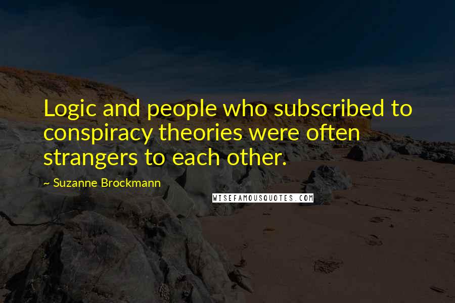 Suzanne Brockmann Quotes: Logic and people who subscribed to conspiracy theories were often strangers to each other.