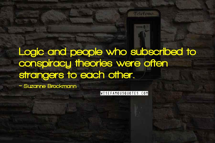 Suzanne Brockmann Quotes: Logic and people who subscribed to conspiracy theories were often strangers to each other.