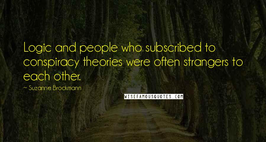 Suzanne Brockmann Quotes: Logic and people who subscribed to conspiracy theories were often strangers to each other.