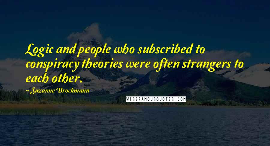 Suzanne Brockmann Quotes: Logic and people who subscribed to conspiracy theories were often strangers to each other.