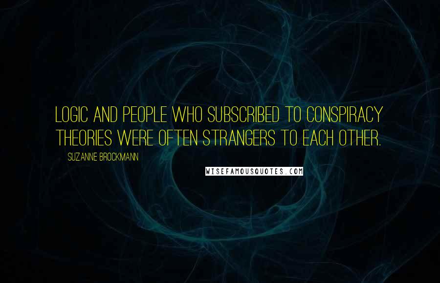 Suzanne Brockmann Quotes: Logic and people who subscribed to conspiracy theories were often strangers to each other.