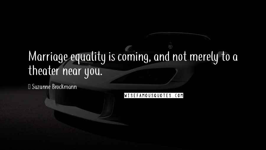 Suzanne Brockmann Quotes: Marriage equality is coming, and not merely to a theater near you.