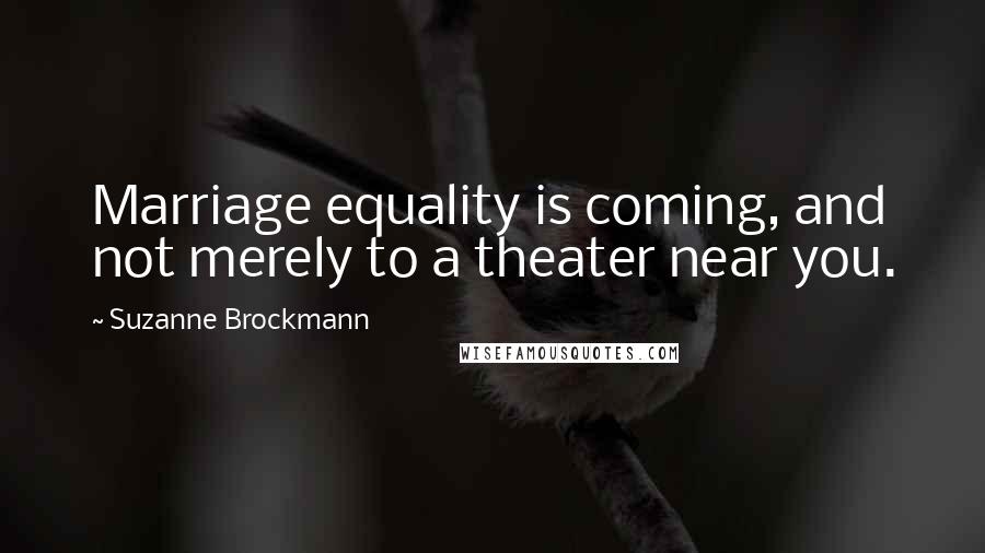 Suzanne Brockmann Quotes: Marriage equality is coming, and not merely to a theater near you.