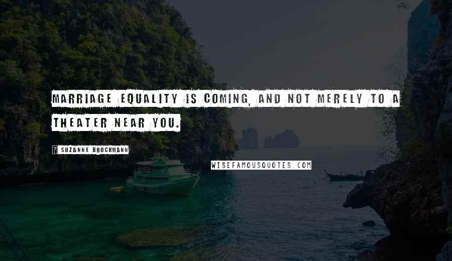 Suzanne Brockmann Quotes: Marriage equality is coming, and not merely to a theater near you.