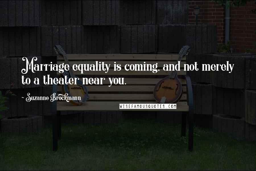 Suzanne Brockmann Quotes: Marriage equality is coming, and not merely to a theater near you.