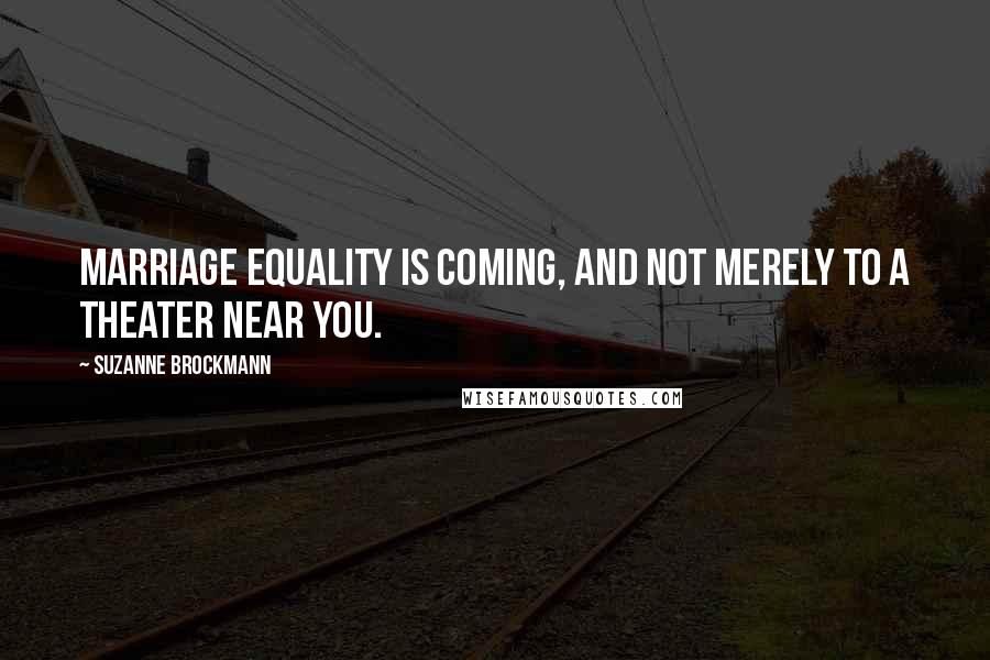 Suzanne Brockmann Quotes: Marriage equality is coming, and not merely to a theater near you.