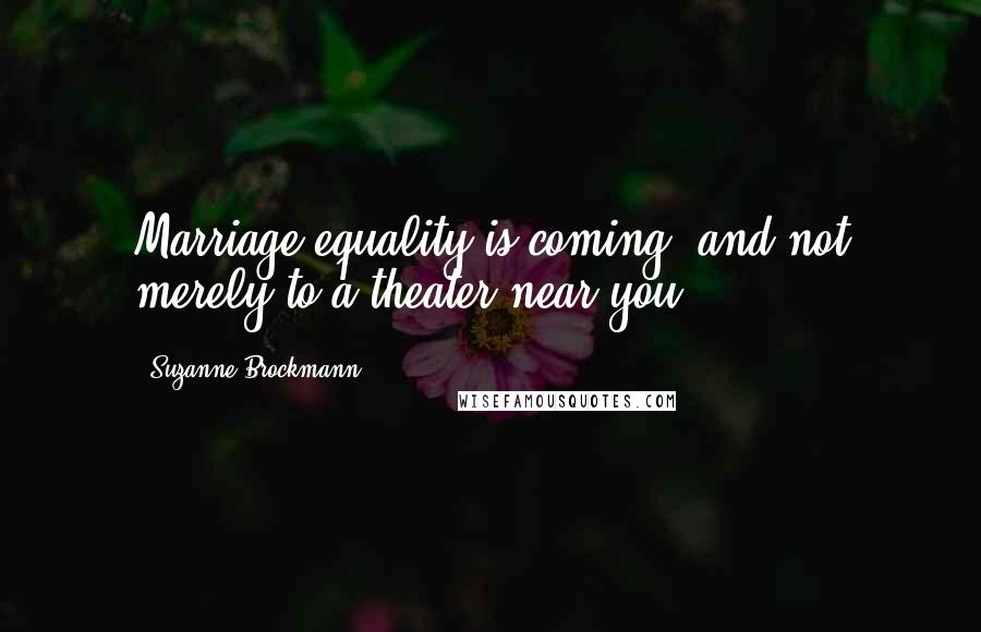 Suzanne Brockmann Quotes: Marriage equality is coming, and not merely to a theater near you.