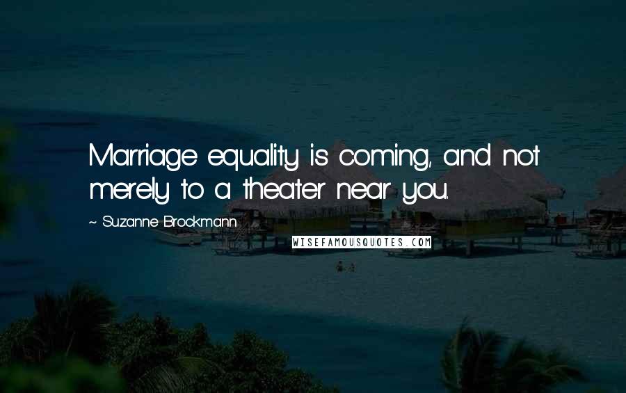 Suzanne Brockmann Quotes: Marriage equality is coming, and not merely to a theater near you.