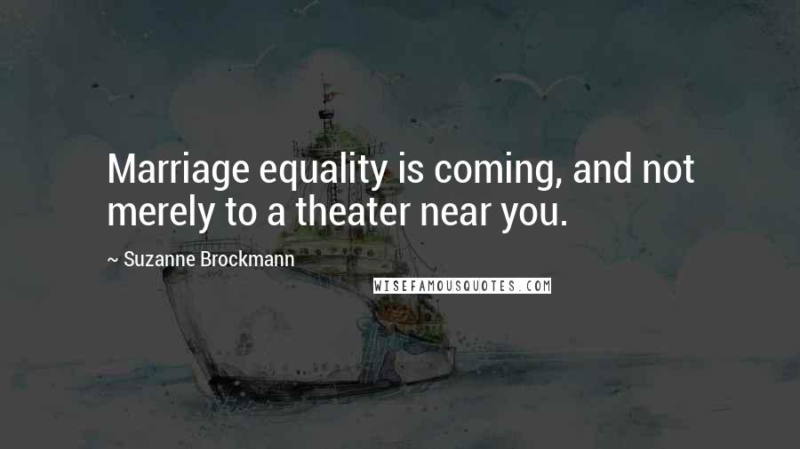 Suzanne Brockmann Quotes: Marriage equality is coming, and not merely to a theater near you.