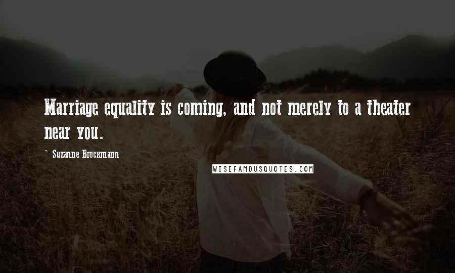 Suzanne Brockmann Quotes: Marriage equality is coming, and not merely to a theater near you.