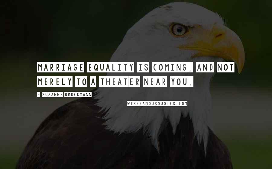 Suzanne Brockmann Quotes: Marriage equality is coming, and not merely to a theater near you.