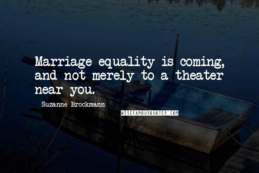 Suzanne Brockmann Quotes: Marriage equality is coming, and not merely to a theater near you.