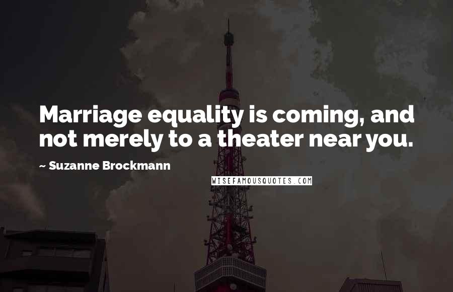 Suzanne Brockmann Quotes: Marriage equality is coming, and not merely to a theater near you.