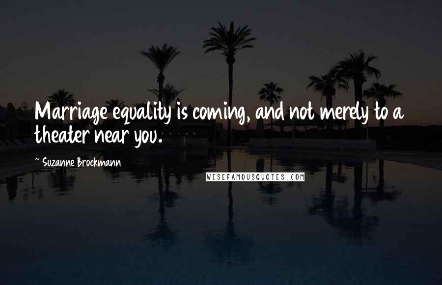 Suzanne Brockmann Quotes: Marriage equality is coming, and not merely to a theater near you.